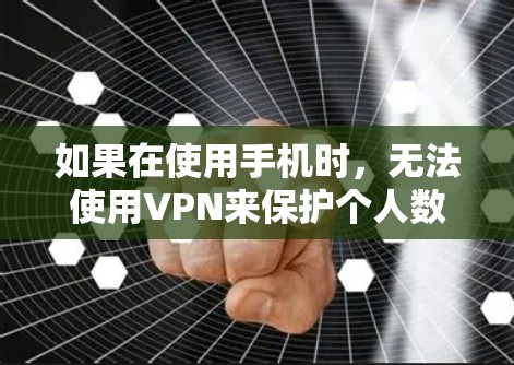 如果在使用手机时，无法使用VPN来保护个人数据，可能是因为以下原因