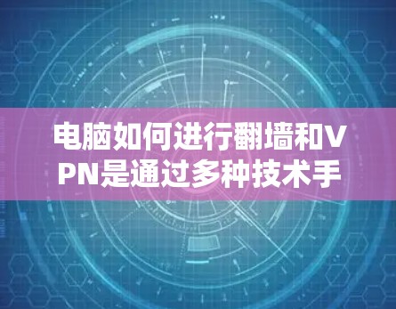 电脑如何进行翻墙和VPN是通过多种技术手段实现的，以下是对这一过程的详细解释