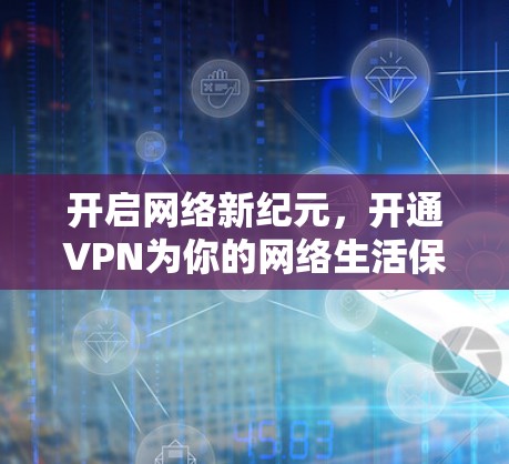 开启网络新纪元,开通VPN为你的网络生活保驾护航 开启网络新纪元,开通VPN为你的网络生活保驾护航