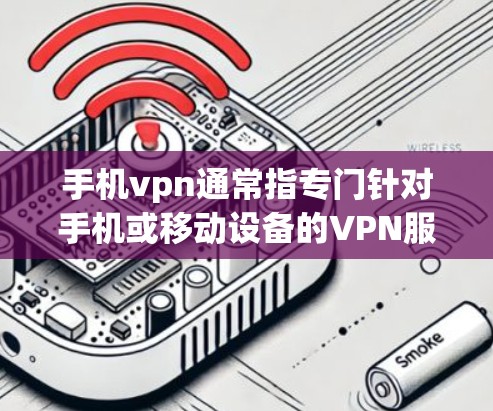 手机vpn通常指专门针对手机或移动设备的VPN服务。以下是购买手机vpn的步骤和注意事项 手机vpn通常指专门针对手机或移动设备的VPN服务。以下是购买手机vpn的步骤和注意事项