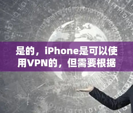 是的，iPhone是可以使用VPN的，但需要根据具体的情况来决定是否适合使用。以下是一些关键点和建议