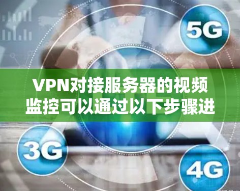 VPN对接服务器的视频监控可以通过以下步骤进行设置和操作