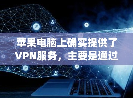 苹果电脑上确实提供了VPN服务，主要是通过Apple VPN（苹果VPN）来实现的。以下是关于苹果电脑VPN的详细介绍