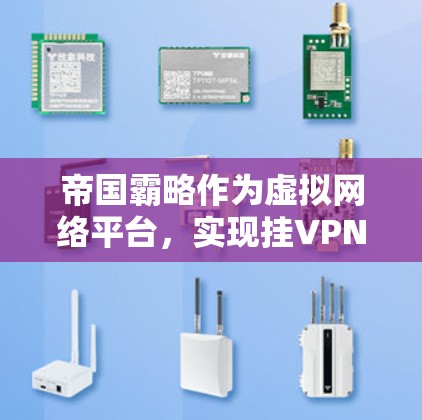帝国霸略作为虚拟网络平台，实现挂VPN的技术主要包括访问墙、服务器禁用、身份验证、协议攻击和网络设备配置等方法。以下是对这些方法的详细解释