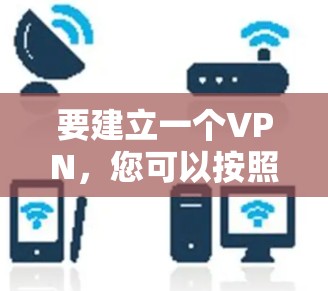 要建立一个VPN,您可以按照以下步骤进行 要建立一个VPN,您可以按照以下步骤进行