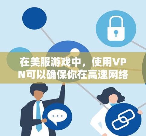 在美服游戏中,使用VPN可以确保你在高速网络下进行游戏,避免因网络不稳定导致的延迟或错误。以下是具体的步骤和建议 在美服游戏中,使用VPN可以确保你在高速网络下进行游戏,避免因网络不稳定导致的延迟或错误。以下是具体的步骤和建议