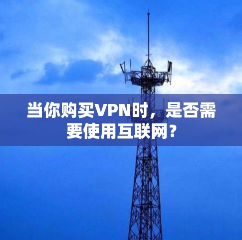当你购买VPN时,是否需要使用互联网? 当你购买VPN时,是否需要使用互联网?