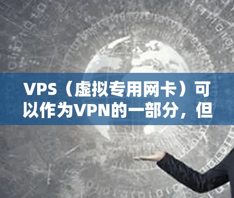 VPS(虚拟专用网卡)可以作为VPN的一部分,但并不具备加密功能。以下是详细的解释 VPS(虚拟专用网卡)可以作为VPN的一部分,但并不具备加密功能。以下是详细的解释