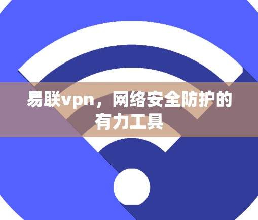 易联vpn，网络安全防护的有力工具