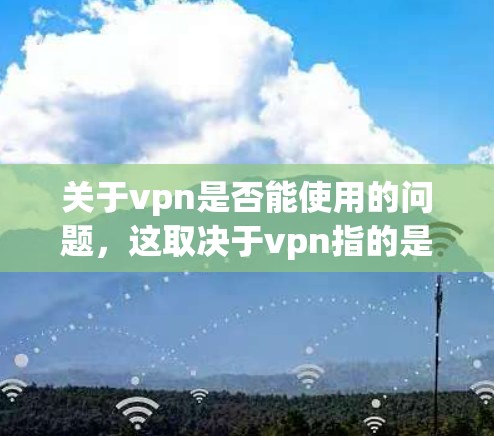 关于vpn是否能使用的问题,这取决于vpn指的是什么。如果你指的是VPN(Virtual Private Network)那么以下是一些可能的解决方法 关于vpn是否能使用的问题,这取决于vpn指的是什么。如果你指的是VPN(Virtual Private Network)那么以下是一些可能的解决方法