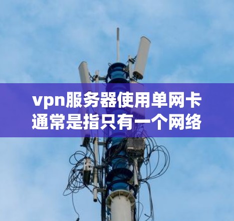 vpn服务器使用单网卡通常是指只有一个网络接口（网卡）连接到服务器。如果遇到了单网卡问题，可能需要以下步骤来解决