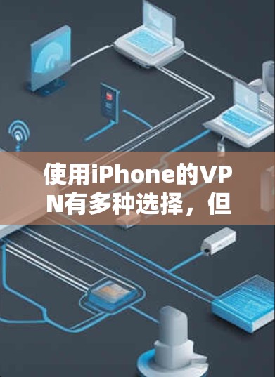 使用iPhone的VPN有多种选择，但需要注意以下几点