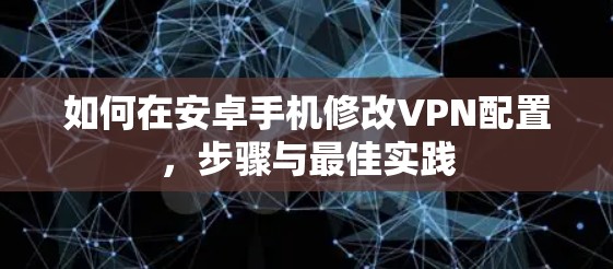 如何在安卓手机修改VPN配置，步骤与最佳实践