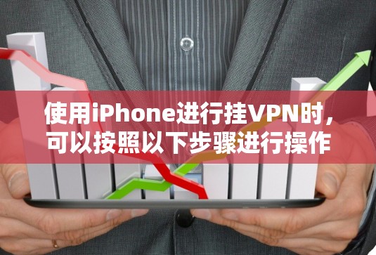 使用iPhone进行挂VPN时,可以按照以下步骤进行操作和避免常见问题 使用iPhone进行挂VPN时,可以按照以下步骤进行操作和避免常见问题