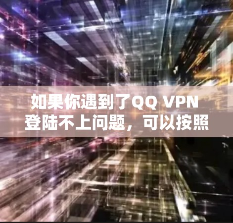 如果你遇到了QQ VPN 登陆不上问题，可以按照以下步骤进行排查和解决