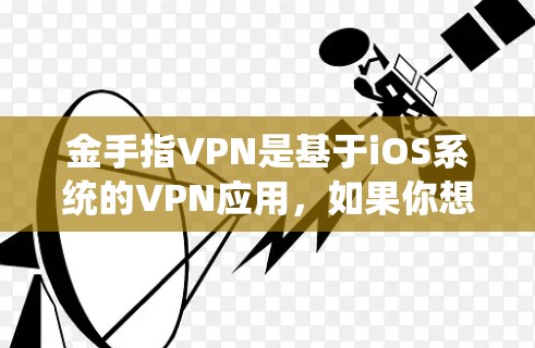 金手指VPN是基于iOS系统的VPN应用,如果你想要下载安卓版,可能需要一些额外的步骤或者特定的安装。以下是一些可能的金手指VPN安卓版的应用 金手指VPN是基于iOS系统的VPN应用,如果你想要下载安卓版,可能需要一些额外的步骤或者特定的安装。以下是一些可能的金手指VPN安卓版的应用