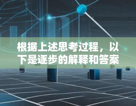 根据上述思考过程,以下是逐步的解释和答案 根据上述思考过程,以下是逐步的解释和答案