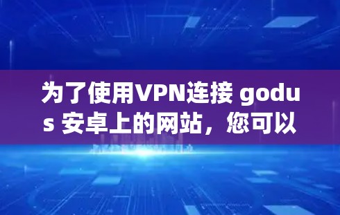 为了使用VPN连接 godus 安卓上的网站，您可以按照以下步骤操作