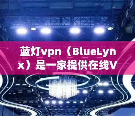 蓝灯vpn（BlueLynx）是一家提供在线VPN服务的公司，提供移动、本地和商用等多种服务。蓝灯VPN官网通常包括产品介绍、技术参数、使用指南以及购买信息等