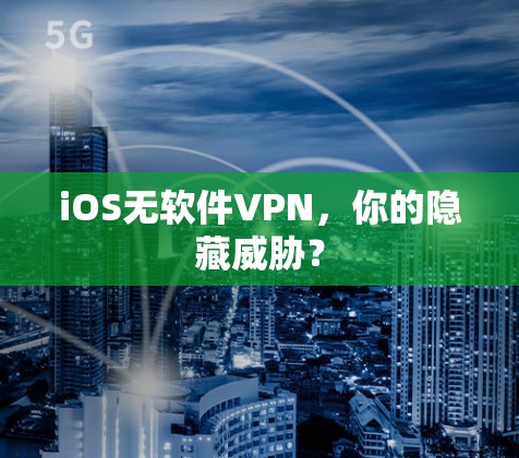 iOS无软件VPN,你的隐藏威胁? iOS无软件VPN,你的隐藏威胁?