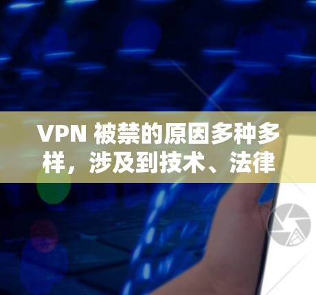 VPN 被禁的原因多种多样，涉及到技术、法律、隐私、安全等多个方面。以下是详细的解释