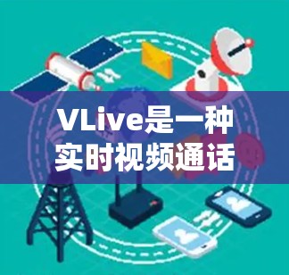 VLive是一种实时视频通话工具，通常用于直播、会议和视频通话。如果你使用VLive进行直播或视频通话，通常会需要VPN来确保视频内容的安全传输。以下是关于VLive和VPN的详细信息