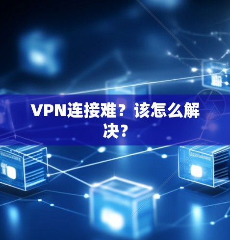 VPN连接难？该怎么解决？