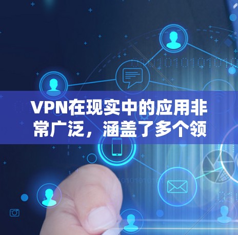 VPN在现实中的应用非常广泛，涵盖了多个领域和场景，以下是其在现实中的主要应用及具体案例