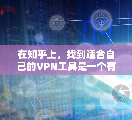 在知乎上，找到适合自己的VPN工具是一个有效的方法。以下是一些推荐