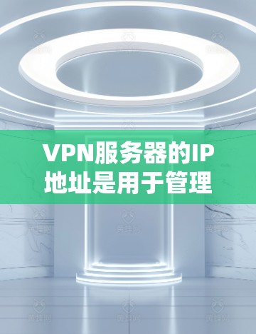 VPN服务器的IP地址是用于管理服务器的网络IP地址，特别是在配置VPN连接时。以下是配置VPN服务器IP的一些基本步骤和注意事项