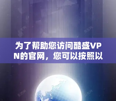 为了帮助您访问酷盛VPN的官网，您可以按照以下步骤操作