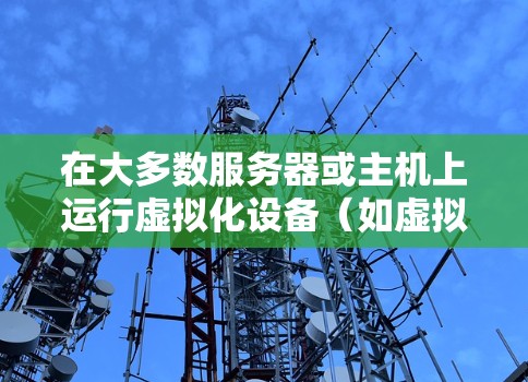 在大多数服务器或主机上运行虚拟化设备（如虚拟主机、虚拟服务器等）通常需要使用VPN来管理这些虚拟设备，以确保其安全性和配置的完整性。以下是一些常见的配置步骤和考虑因素