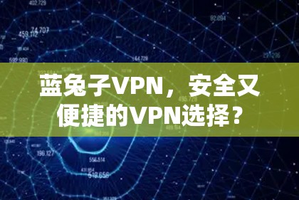 蓝兔子VPN，安全又便捷的VPN选择？