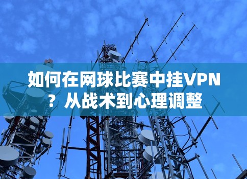 如何在网球比赛中挂VPN?从战术到心理调整 如何在网球比赛中挂VPN?从战术到心理调整