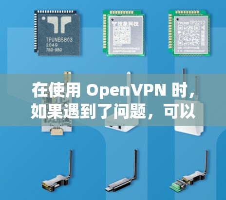 在使用 OpenVPN 时,如果遇到了问题,可以按照以下步骤进行 在使用 OpenVPN 时,如果遇到了问题,可以按照以下步骤进行