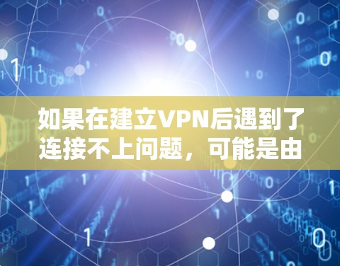如果在建立VPN后遇到了连接不上问题,可能是由于VPN服务器被封门或服务器被修改了防火墙。以下是一些可能的解决方法 如果在建立VPN后遇到了连接不上问题,可能是由于VPN服务器被封门或服务器被修改了防火墙。以下是一些可能的解决方法