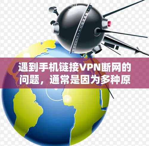遇到手机链接VPN断网的问题，通常是因为多种原因导致VPN服务器被截断或无法连接。以下是常见原因和解决方法