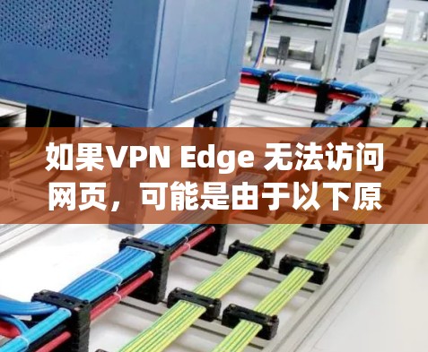 如果VPN Edge 无法访问网页,可能是由于以下原因导致的 如果VPN Edge 无法访问网页,可能是由于以下原因导致的