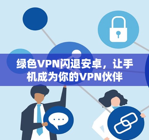 绿色VPN闪退安卓，让手机成为你的VPN伙伴