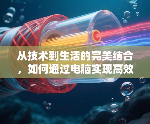 从技术到生活的完美结合,如何通过电脑实现高效、安全的网络连接 从技术到生活的完美结合,如何通过电脑实现高效、安全的网络连接
