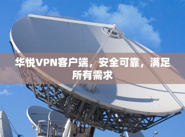 华悦VPN客户端,安全可靠,满足所有需求 华悦VPN客户端,安全可靠,满足所有需求