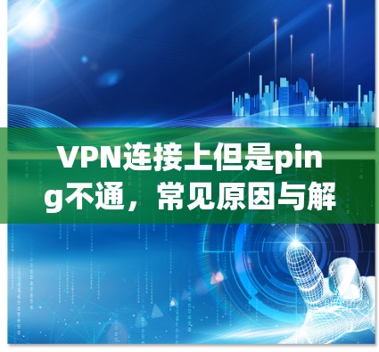 VPN连接上但是ping不通，常见原因与解决方案
