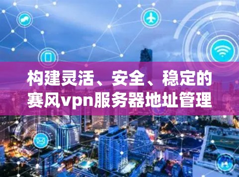 构建灵活、安全、稳定的赛风vpn服务器地址管理机制