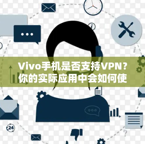 Vivo手机是否支持VPN？你的实际应用中会如何使用？