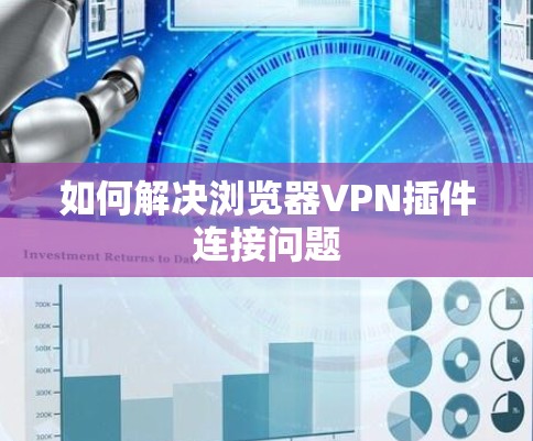 如何解决浏览器VPN插件连接问题 如何解决浏览器VPN插件连接问题