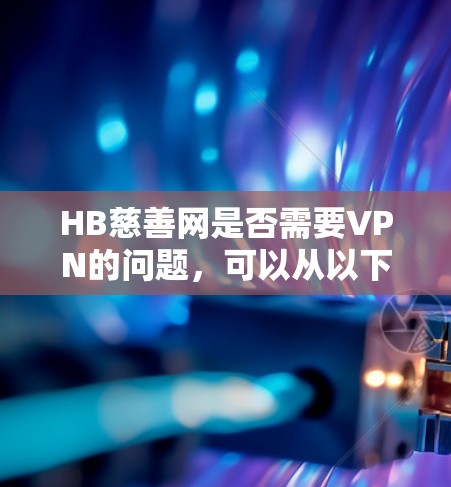 HB慈善网是否需要VPN的问题,可以从以下几个方面进行分析 HB慈善网是否需要VPN的问题,可以从以下几个方面进行分析