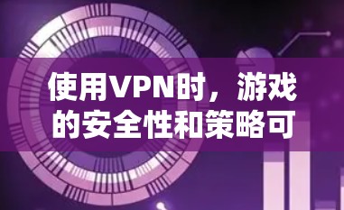 使用VPN时,游戏的安全性和策略可能会受到影响,但并非完全无法玩。以下是使用VPN时的一些注意事项,帮助你在游戏中更好地应对可能的问题 使用VPN时,游戏的安全性和策略可能会受到影响,但并非完全无法玩。以下是使用VPN时的一些注意事项,帮助你在游戏中更好地应对可能的问题