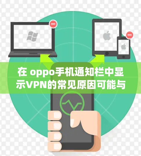 在 oppo手机通知栏中显示VPN的常见原因可能与以下因素有关 在 oppo手机通知栏中显示VPN的常见原因可能与以下因素有关