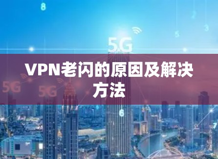 VPN老闪的原因及解决方法 VPN老闪的原因及解决方法