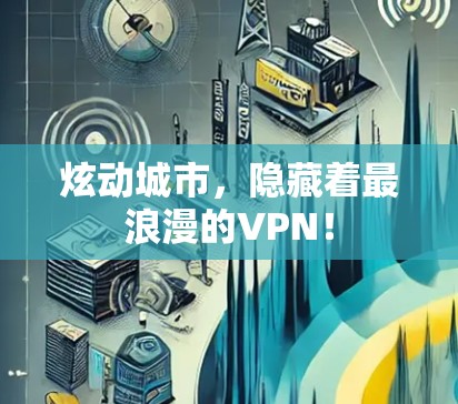 炫动城市,隐藏着最浪漫的VPN! 炫动城市,隐藏着最浪漫的VPN!